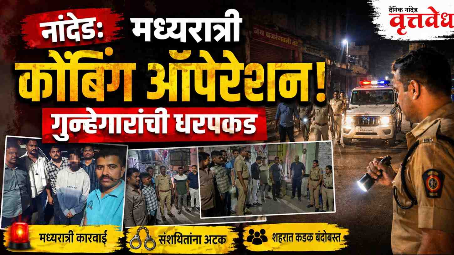 नांदेड शहरात मध्यरात्री कोंबिंग ऑपरेशन राबवून गुन्हेगारांची धरपकड